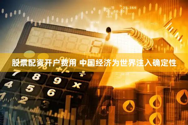 股票配资开户费用 中国经济为世界注入确定性