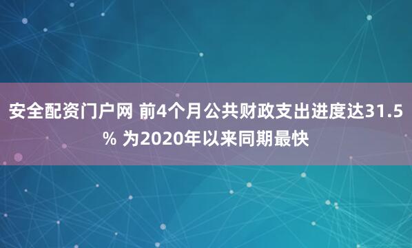 安全配资门户网 前4个月公共财政支出进度达31.5% 为2020年以来同期最快