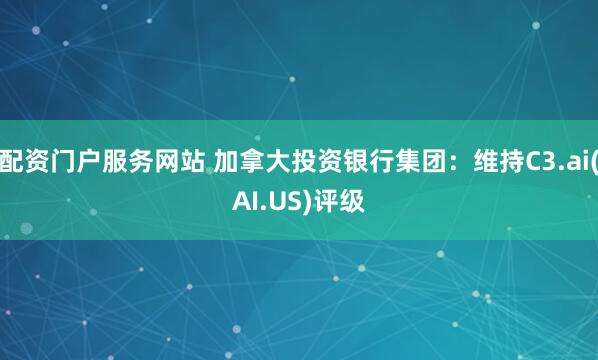 配资门户服务网站 加拿大投资银行集团：维持C3.ai(AI.US)评级