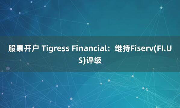 股票开户 Tigress Financial：维持Fiserv(FI.US)评级