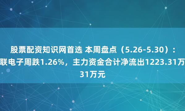 股票配资知识网首选 本周盘点（5.26-5.30）：奥联电子周跌1.26%，主力资金合计净流出1223.31万元