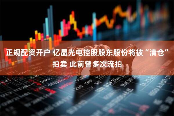 正规配资开户 亿晶光电控股股东股份将被“清仓”拍卖 此前曾多次流拍