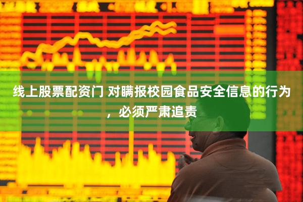 线上股票配资门 对瞒报校园食品安全信息的行为，必须严肃追责